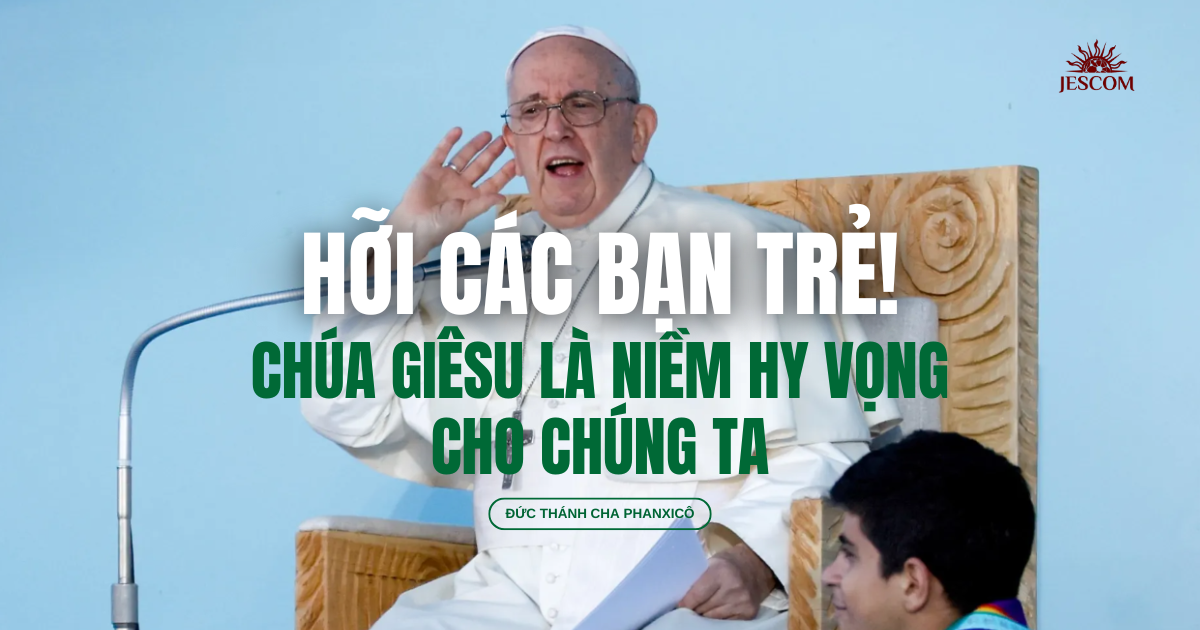"Hỡi các bạn trẻ! Chúa Giêsu là Niềm Hy Vọng cho chúng ta" "Hỡi các bạn trẻ! Chúa Giêsu là Niềm Hy Vọng cho chúng ta"
