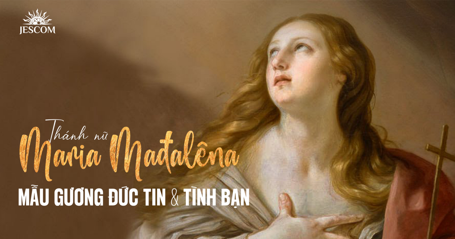 Thánh Maria Mađalêna - Mẫu gương về Đức Tin và Tình Bạn Thánh Maria Mađalêna - Mẫu gương về Đức Tin và Tình Bạn