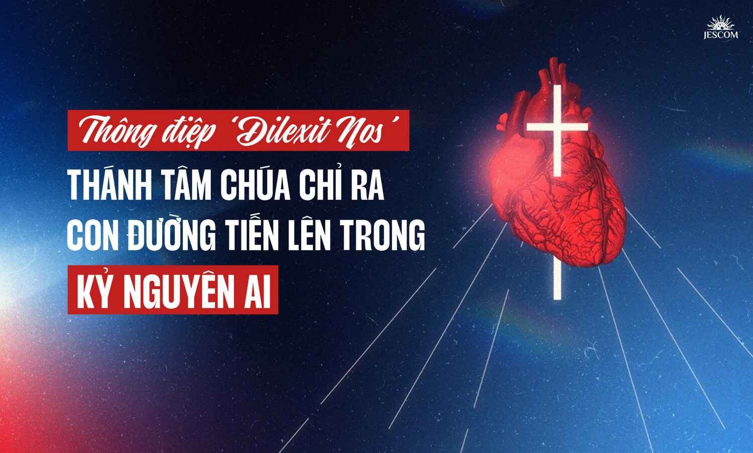 ‘Dilexit Nos’: Thánh Tâm Chúa chỉ ra con đường tiến lên trong kỷ nguyên AI ‘Dilexit Nos’: Thánh Tâm Chúa chỉ ra con đường tiến lên trong kỷ nguyên AI