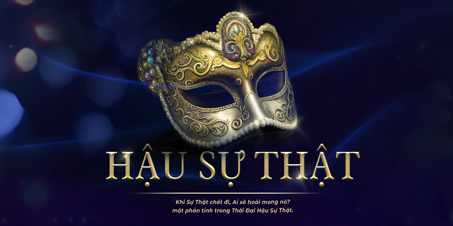 Khi Sự Thật Chết Đi, Ai Sẽ Hoài Mong Nó? Một Phản tỉnh trong Thời Đại Hậu-Sự Thật Khi Sự Thật Chết Đi, Ai Sẽ Hoài Mong Nó? Một Phản tỉnh trong Thời Đại Hậu-Sự Thật