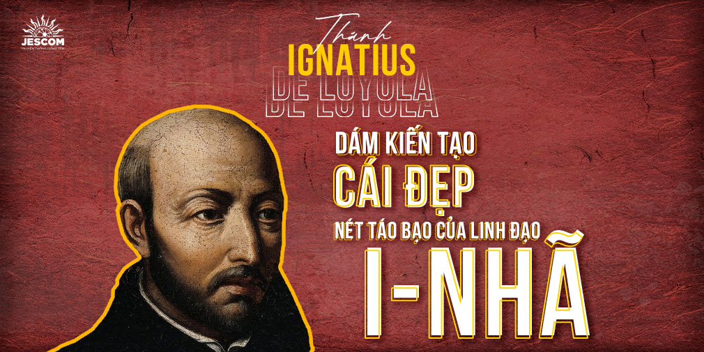 “31 Ngày Với Thánh I-nhã” – Ngày 27: Dám Kiến Tạo Cái Đẹp – Nét táo bạo của Linh đạo I-nhã “31 Ngày Với Thánh I-nhã” – Ngày 27: Dám Kiến Tạo Cái Đẹp – Nét táo bạo của Linh đạo I-nhã