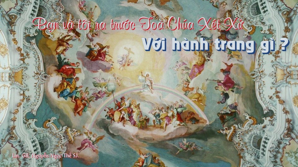 Bạn và tôi ra trước TOÀ CHÚA XÉT XỬ với hành trang gì ? Bạn và tôi ra trước TOÀ CHÚA XÉT XỬ với hành trang gì ?