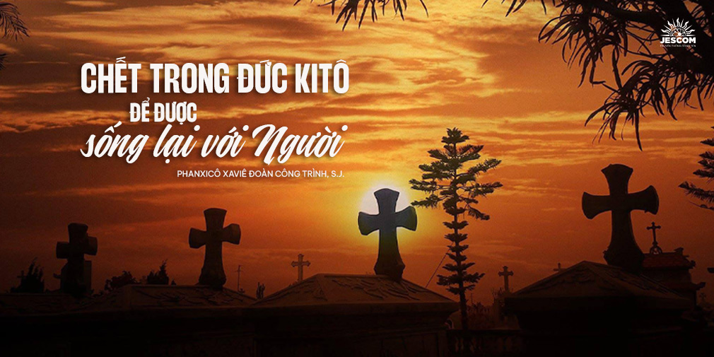 Chết trong Đức Kitô để được sống lại với Người Chết trong Đức Kitô để được sống lại với Người