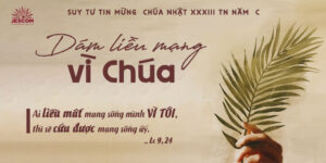 Dám liều mạng vì Chúa | Suy Tư Tin Mừng CN 33 TN Năm C