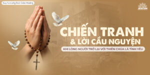 Suy Tư cùng ĐGH: Chiến Tranh Và Lời Cầu Nguyện: Khi Lòng Người Trở Lại Với Thiên Chúa Là Tình Yêu Suy Tư cùng ĐGH: Chiến Tranh Và Lời Cầu Nguyện: Khi Lòng Người Trở Lại Với Thiên Chúa Là Tình Yêu