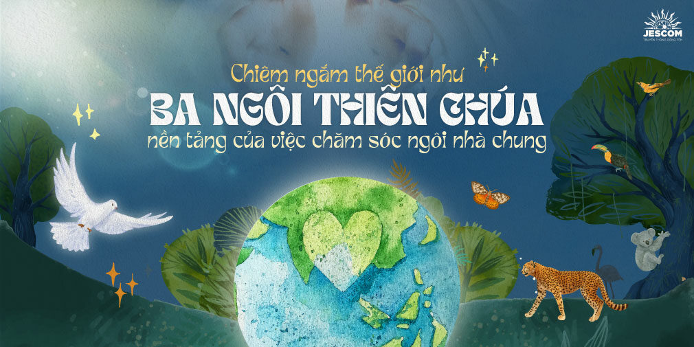 Chiêm ngắm thế giới như Ba Ngôi Thiên Chúa: Nền Tảng của Việc Chăm Sóc Ngôi Nhà Chung - Phần 1 Chiêm ngắm thế giới như Ba Ngôi Thiên Chúa: Nền Tảng của Việc Chăm Sóc Ngôi Nhà Chung - Phần 1