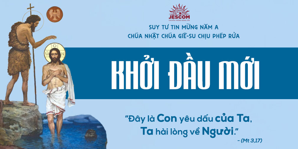 Khởi Đầu Mới | Suy tư Tin Mừng Lễ Chúa Giêsu Chịu Phép Rửa - Năm A Khởi Đầu Mới | Suy tư Tin Mừng Lễ Chúa Giêsu Chịu Phép Rửa - Năm A