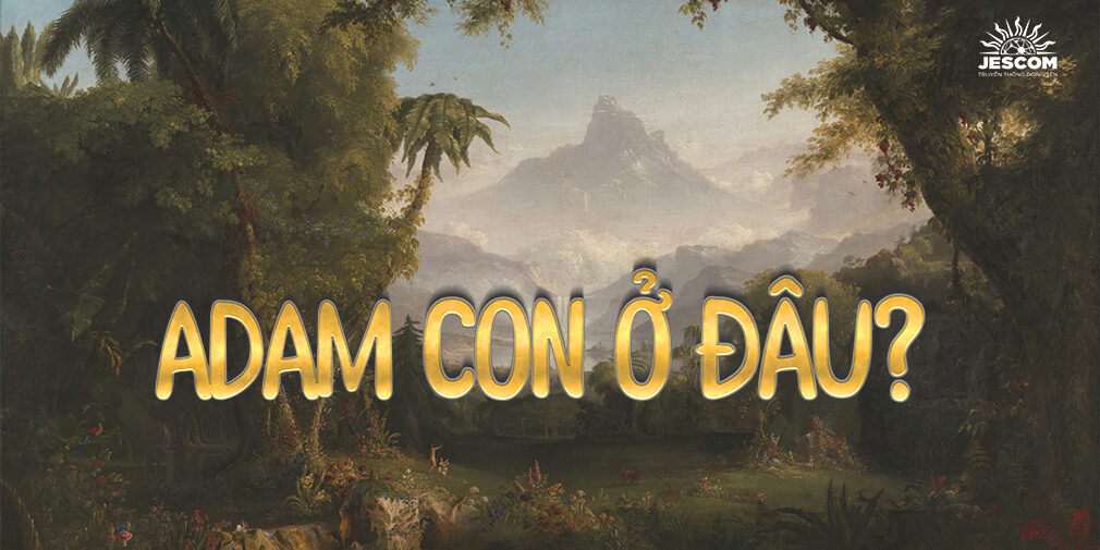 “A-đam, con ở đâu?” “A-đam, con ở đâu?”