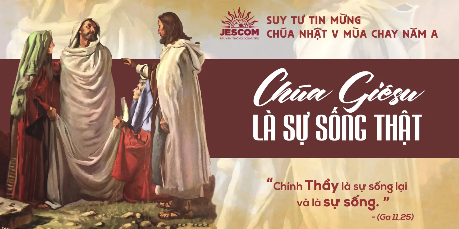 Chúa Giêsu là Sự Sống Thật | Suy tư Tin Mừng CN V Mùa Chay – Năm A Chúa Giêsu là Sự Sống Thật | Suy tư Tin Mừng CN V Mùa Chay – Năm A