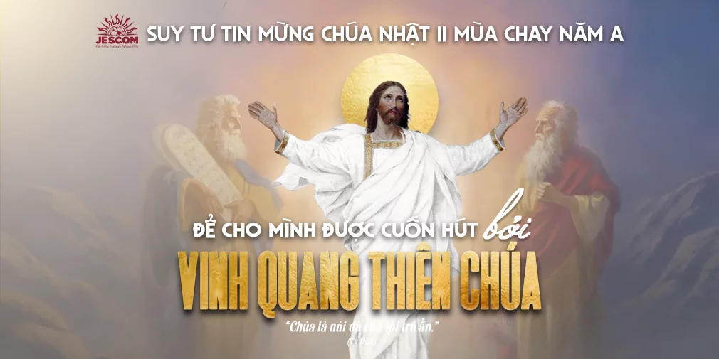 Để cho mình được cuốn hút bởi vinh quang Thiên Chúa | Suy tư Tin Mừng CN II Mùa Chay – Năm A Để cho mình được cuốn hút bởi vinh quang Thiên Chúa | Suy tư Tin Mừng CN II Mùa Chay – Năm A